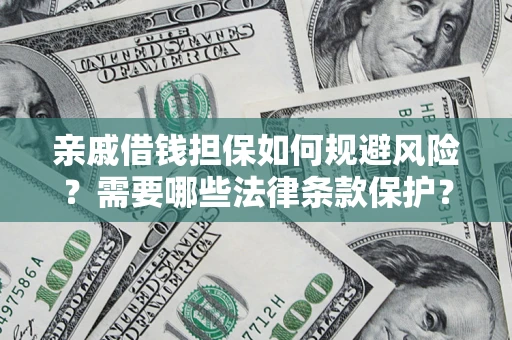济南亲戚借钱担保如何规避风险？需要哪些法律条款保护？