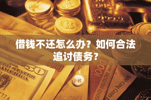 济南借钱不还怎么办？如何合法追讨债务？