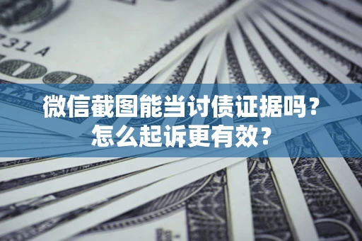 济南微信截图能当讨债证据吗？怎么起诉更有效？