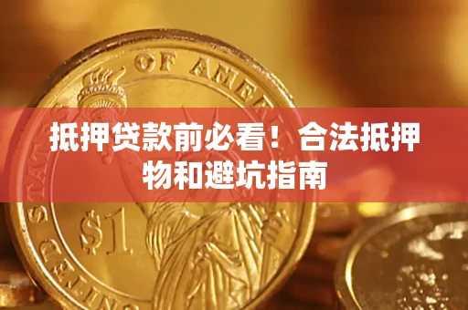 济南抵押贷款前必看！合法抵押物和避坑指南