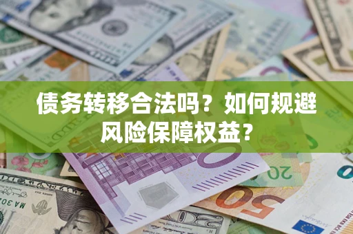 济南债务转移合法吗？如何规避风险保障权益？