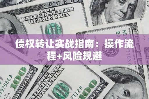 济南债权转让实战指南：操作流程+风险规避