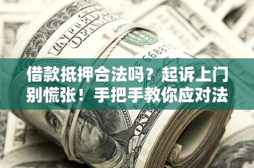 济南借款抵押合法吗？起诉上门别慌张！手把手教你应对法律程序