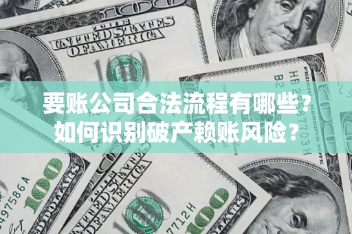 济南要账公司合法流程有哪些？如何识别破产赖账风险？
