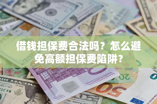 济南借钱担保费合法吗？怎么避免高额担保费陷阱？