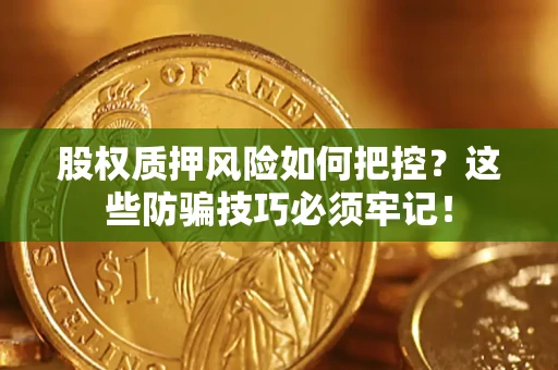 济南股权质押风险如何把控？这些防骗技巧必须牢记！