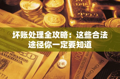 济南坏账处理全攻略：这些合法途径你一定要知道