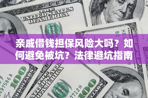济南亲戚借钱担保风险大吗？如何避免被坑？法律避坑指南