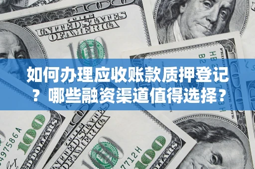 济南如何办理应收账款质押登记？哪些融资渠道值得选择？