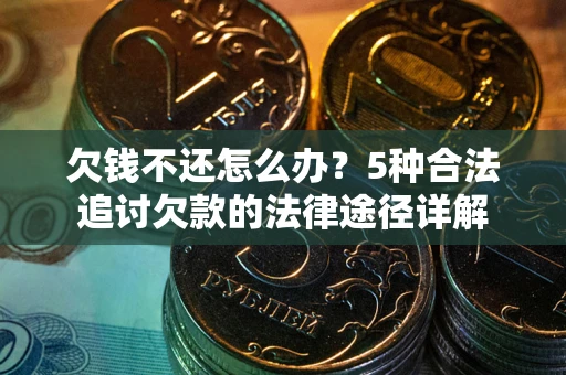 济南欠钱不还怎么办？5种合法追讨欠款的法律途径详解