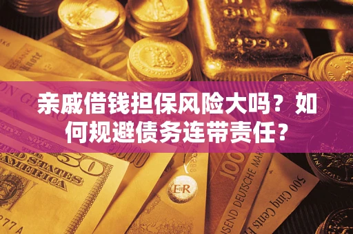 济南亲戚借钱担保风险大吗？如何规避债务连带责任？