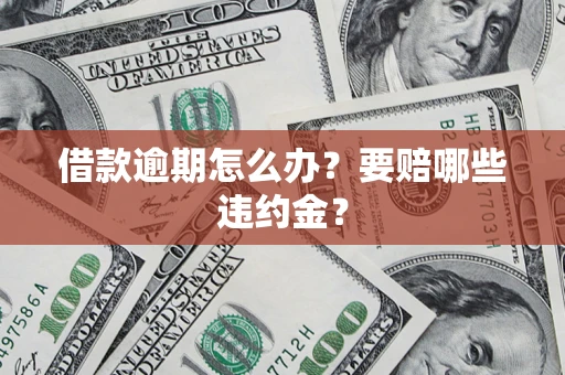 济南借款逾期怎么办？要赔哪些违约金？