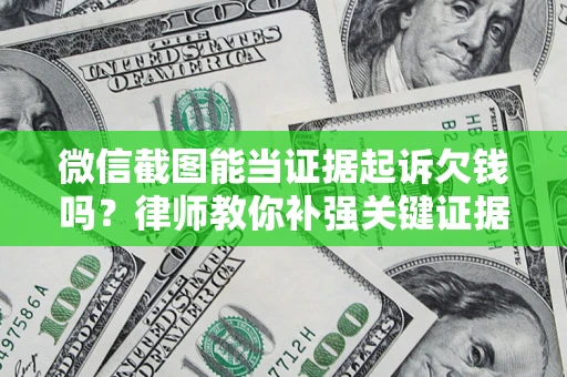 济南微信截图能当证据起诉欠钱吗？律师教你补强关键证据