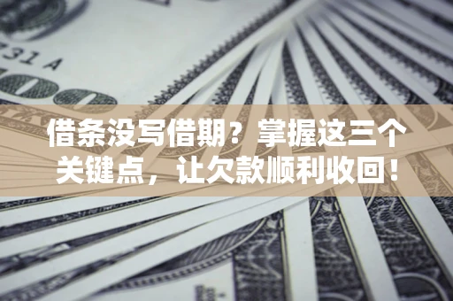 济南借条没写借期？掌握这三个关键点，让欠款顺利收回！