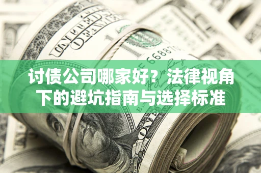 济南讨债公司哪家好？法律视角下的避坑指南与选择标准