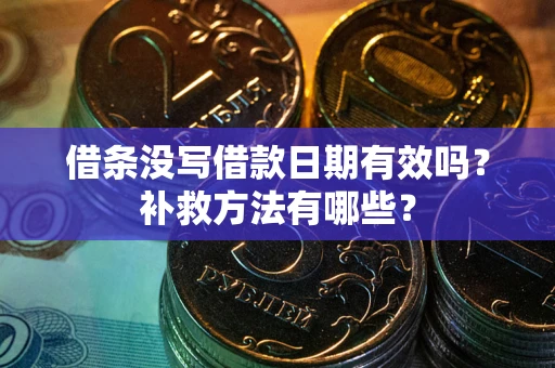 济南借条没写借款日期有效吗?补救方法有哪些? 济南借条没写借款日期有效吗?补救方法有哪些?
