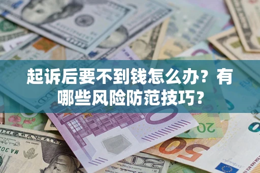 济南起诉后要不到钱怎么办?有哪些风险防范技巧? 济南起诉后要不到钱怎么办?有哪些风险防范技巧?