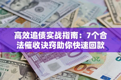 济南高效追债实战指南：7个合法催收诀窍助你快速回款