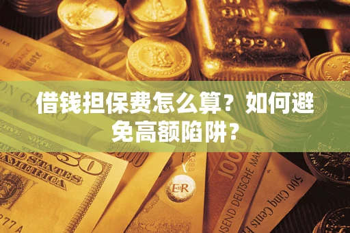 济南借钱担保费怎么算？如何避免高额陷阱？