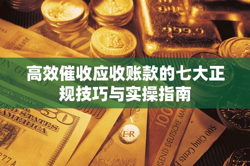 济南高效催收应收账款的七大正规技巧与实操指南