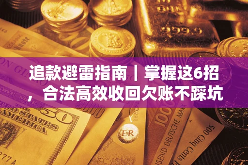 济南追款避雷指南｜掌握这6招，合法高效收回欠账不踩坑