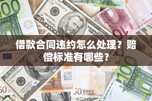 济南借款合同违约怎么处理？赔偿标准有哪些？