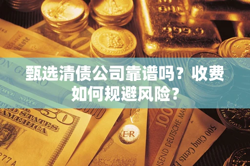 济南甄选清债公司靠谱吗？收费如何规避风险？