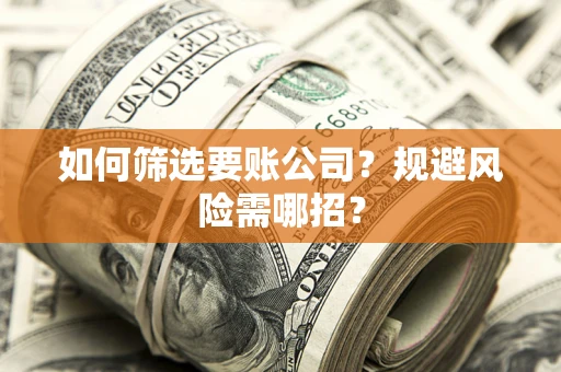 济南如何筛选要账公司？规避风险需哪招？