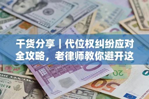 济南干货分享｜代位权纠纷应对全攻略，老律师教你避开这5大雷区