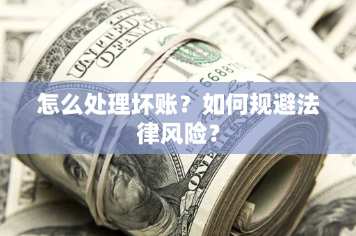 济南怎么处理坏账？如何规避法律风险？