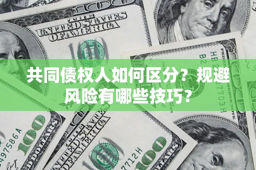 济南共同债权人如何区分？规避风险有哪些技巧？