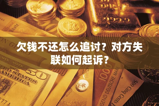 济南欠钱不还怎么追讨？对方失联如何起诉？