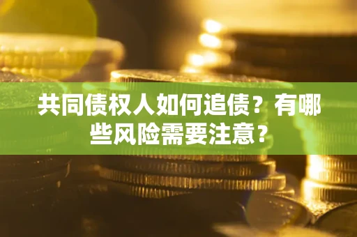 济南共同债权人如何追债？有哪些风险需要注意？