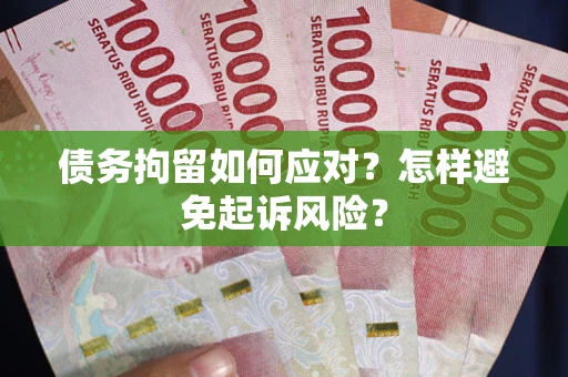 济南债务拘留如何应对？怎样避免起诉风险？