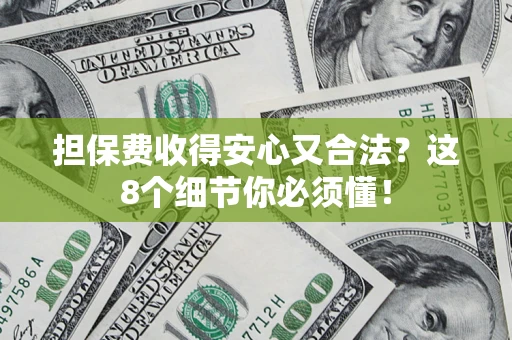 济南担保费收得安心又合法？这8个细节你必须懂！