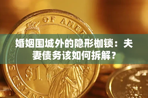 济南婚姻围城外的隐形枷锁：夫妻债务该如何拆解？
