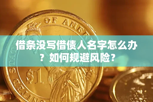 济南借条没写借债人名字怎么办？如何规避风险？
