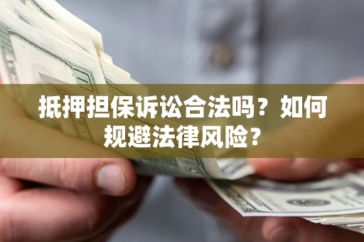 济南抵押担保诉讼合法吗？如何规避法律风险？