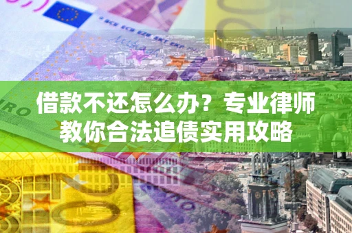 济南借款不还怎么办？专业律师教你合法追债实用攻略