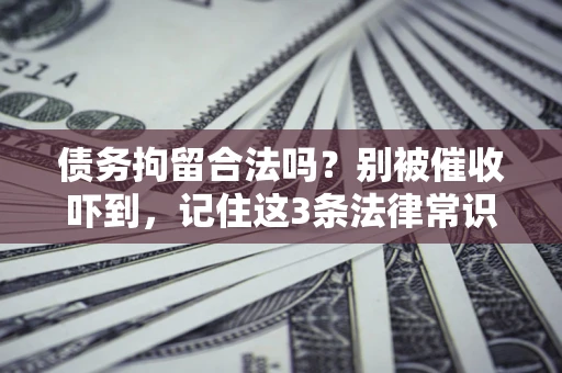 济南债务拘留合法吗?别被催收吓到,记住这3条法律常识 济南债务拘留合法吗?别被催收吓到,记住这3条法律常识