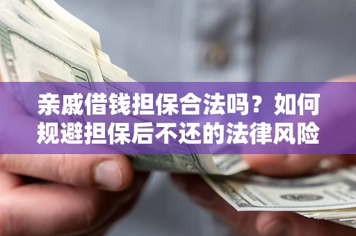 济南亲戚借钱担保合法吗？如何规避担保后不还的法律风险？