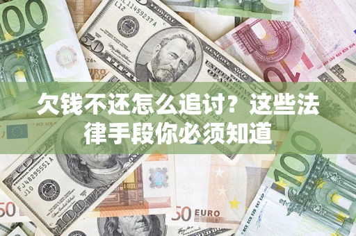 济南欠钱不还怎么追讨？这些法律手段你必须知道