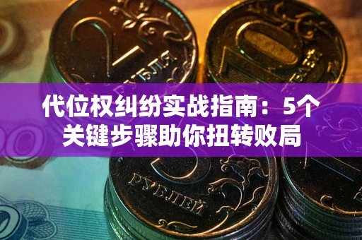 济南代位权纠纷实战指南：5个关键步骤助你扭转败局