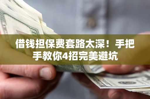 济南借钱担保费套路太深！手把手教你4招完美避坑