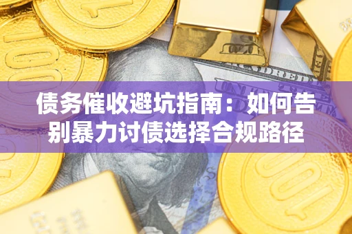 济南债务催收避坑指南：如何告别暴力讨债选择合规路径