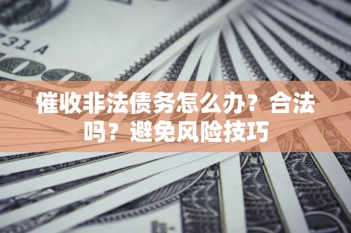 济南催收非法债务怎么办？合法吗？避免风险技巧