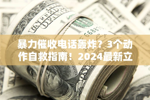 济南暴力催收电话轰炸？3个动作自救指南！2024最新立案标准全解析