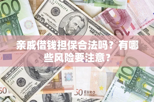 济南亲戚借钱担保合法吗？有哪些风险要注意？