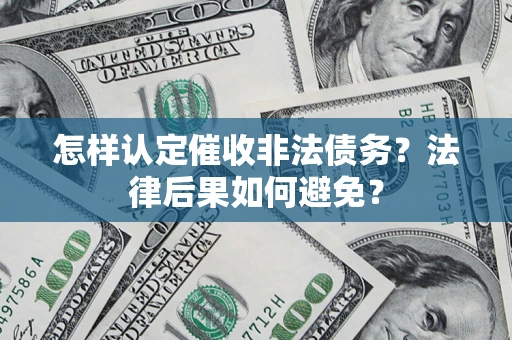 济南怎样认定催收非法债务？法律后果如何避免？