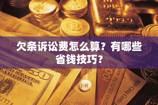 济南欠条诉讼费怎么算？有哪些省钱技巧？